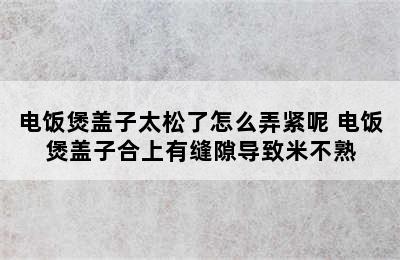 电饭煲盖子太松了怎么弄紧呢 电饭煲盖子合上有缝隙导致米不熟